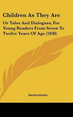 Children As They Are: Or Tales And Dialogues, For Young Readers From Seven To Twelve Years Of Age (1830) on Hardback by * Anonymous