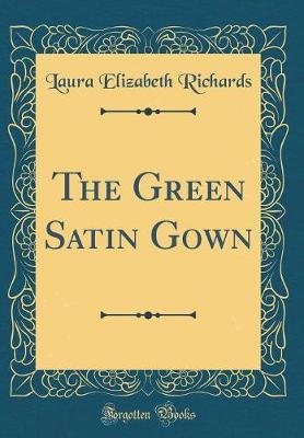 The Green Satin Gown (Classic Reprint) by Laura Elizabeth Richards image