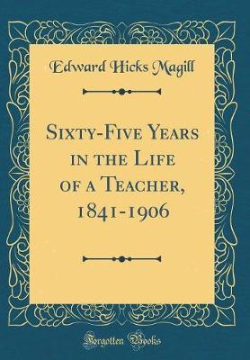 Sixty-Five Years in the Life of a Teacher, 1841-1906 (Classic Reprint) by Edward Hicks Magill image