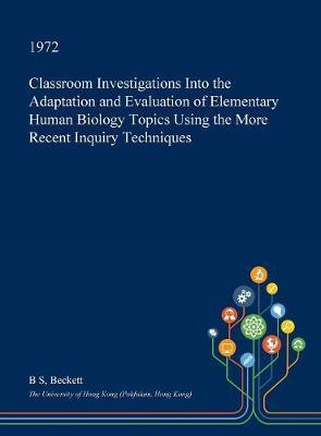 Classroom Investigations Into the Adaptation and Evaluation of Elementary Human Biology Topics Using the More Recent Inquiry Techniques on Hardback by B.S. Beckett