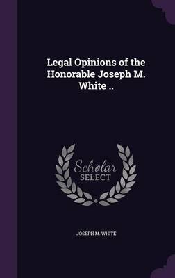 Legal Opinions of the Honorable Joseph M. White .. by Joseph M White image