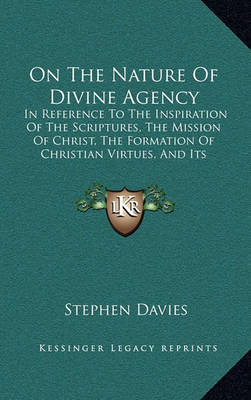 On the Nature of Divine Agency: In Reference to the Inspiration of the Scriptures, the Mission of Christ, the Formation of Christian Virtues, and Its Practical Bearings (1836) by Stephen Davies image