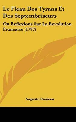 Le Fleau Des Tyrans Et Des Septembriseurs: Ou Reflexions Sur La Revolution Francaise (1797) by Auguste Danican image