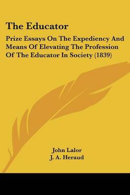 The Educator: Prize Essays on the Expediency and Means of Elevating the Profession of the Educator in Society (1839) on Paperback by E Higginson