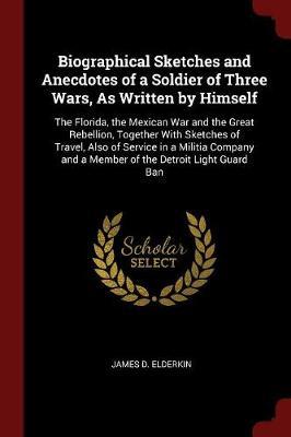 Biographical Sketches and Anecdotes of a Soldier of Three Wars, as Written by Himself by James D Elderkin image