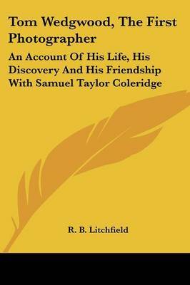 Tom Wedgwood, the First Photographer: An Account of His Life, His Discovery and His Friendship with Samuel Taylor Coleridge by R. B. Litchfield image