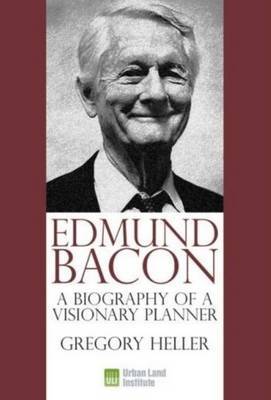 Edmund Bacon: A Biography of a Visionary Planner by Gregory Heller image