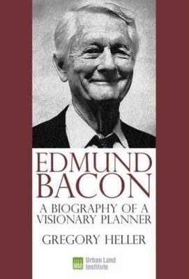 Edmund Bacon: A Biography of a Visionary Planner on Hardback by Gregory Heller