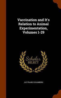 Vaccination and It's Relation to Animal Experimentation, Volumes 1-29 by Jay Frank Schamberg image