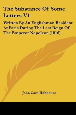 The Substance of Some Letters V1: Written by an Englishman Resident at Paris During the Last Reign of the Emperor Napoleon (1816) by John Cam Hobhouse image