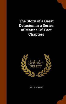 The Story of a Great Delusion in a Series of Matter-Of-Fact Chapters by William White image