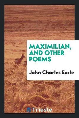 Maximilian, and Other Poems by John Charles Earle image