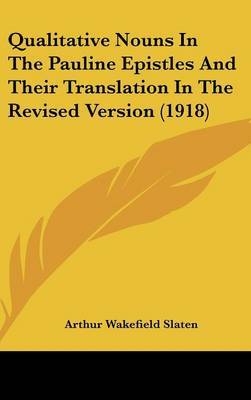 Qualitative Nouns in the Pauline Epistles and Their Translation in the Revised Version (1918) on Hardback by Arthur Wakefield Slaten