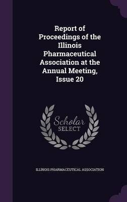 Report of Proceedings of the Illinois Pharmaceutical Association at the Annual Meeting, Issue 20 on Hardback