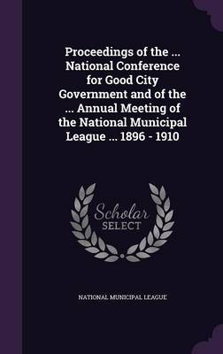 Proceedings of the ... National Conference for Good City Government and of the ... Annual Meeting of the National Municipal League ... 1896 - 1910 image