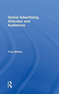 Global Advertising, Attitudes, and Audiences on Hardback by Tony Wilson