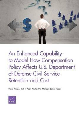 An Enhanced Capability to Model How Compensation Policy Affects U.S. Department of Defense Civil Service Retention and Cost by David Knapp