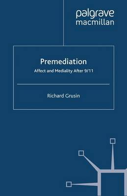 Premediation: Affect and Mediality After 9/11 by R. Grusin