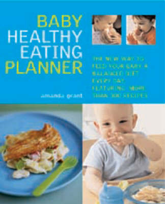 The Baby Healthy Eating Planner: The New Way to Feed Your Baby a Balanced Diet Every Day, Featuring More Than 300 Recipes by Amanda Grant image