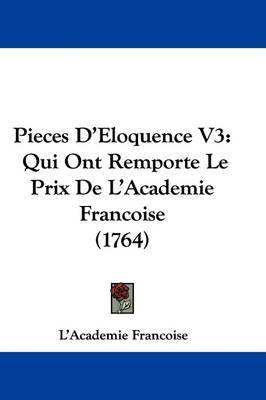 Pieces D'Eloquence V3: Qui Ont Remporte Le Prix De L'Academie Francoise (1764) by L'Academie Francoise image