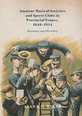 Amateur Musical Societies and Sports Clubs in Provincial France, 1848-1914 on Hardback by Alan R.H. Baker