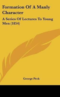 Formation Of A Manly Character: A Series Of Lectures To Young Men (1854) by George Peck image