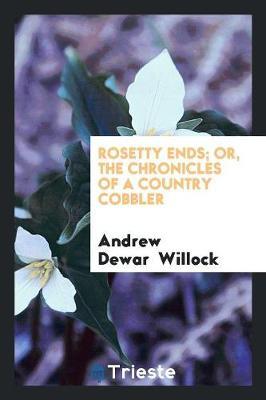 Rosetty Ends; Or, the Chronicles of a Country Cobbler by Andrew Dewar Willock image