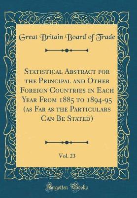 Statistical Abstract for the Principal and Other Foreign Countries in Each Year from 1885 to 1894-95 (as Far as the Particulars Can Be Stated), Vol. 23 (Classic Reprint) by Great Britain Board of Trade image