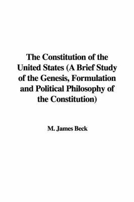 The Constitution of the United States (a Brief Study of the Genesis, Formulation and Political Philosophy of the Constitution) on Paperback by M. James Beck