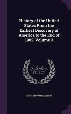 History of the United States from the Earliest Discovery of America to the End of 1902, Volume 3 by Elisha Benjamin Andrews image