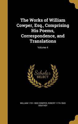 The Works of William Cowper, Esq., Comprising His Poems, Correspondence, and Translations; Volume 4 on Hardback by William 1731-1800 Cowper