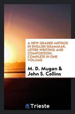 A New Graded Method in English Grammar, Letter Writting and Composition. Complete in One Volume by M D Mugan image