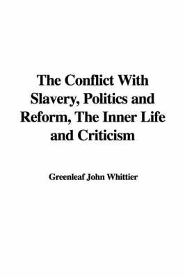 The Conflict with Slavery, Politics and Reform, the Inner Life and Criticism by Greenleaf John Whittier image