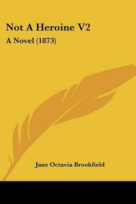 Not A Heroine V2: A Novel (1873) on Paperback by Jane Octavia Brookfield