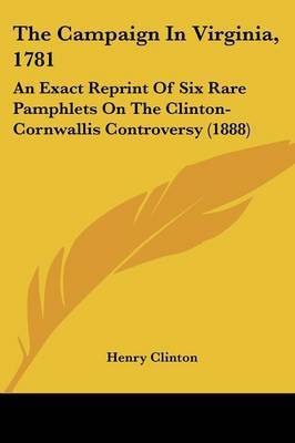 The Campaign in Virginia, 1781: An Exact Reprint of Six Rare Pamphlets on the Clinton-Cornwallis Controversy (1888) by Henry Clinton, Sir image