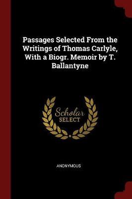 Passages Selected from the Writings of Thomas Carlyle, with a Biogr. Memoir by T. Ballantyne by * Anonymous image