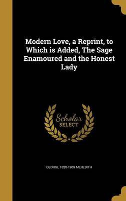 Modern Love, a Reprint, to Which Is Added, the Sage Enamoured and the Honest Lady on Hardback by George 1828-1909 Meredith