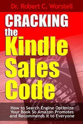 Cracking the Kindle Sales Code: How to Search Engine Optimize Your Book So Amazon Promotes and Recommends it to Everyone by Robert C. Worstell image