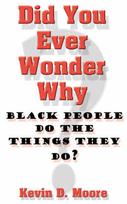 Did You Ever Wonder Why Black People Do the Things They Do? by Kevin, D. Moore image