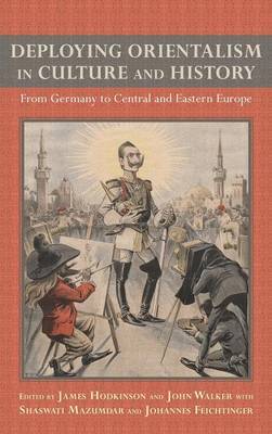 Deploying Orientalism in Culture and History - From Germany to Central and Eastern Europe by James Hodkinson image