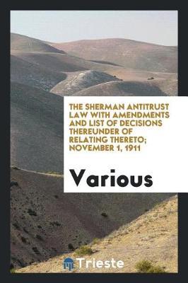The Sherman Antitrust Law with Amendments and List of Decisions Thereunder of Relating Thereto; November 1, 1911 by Various ~ image