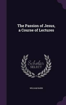 The Passion of Jesus, a Course of Lectures by William Baird image
