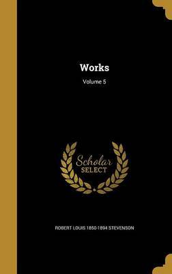 Works; Volume 5 on Hardback by Robert Louis 1850-1894 Stevenson