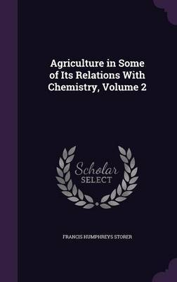 Agriculture in Some of Its Relations with Chemistry, Volume 2 on Hardback by Francis Humphreys Storer