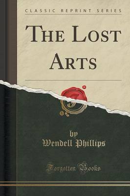 The Lost Arts (Classic Reprint) by Wendell Phillips