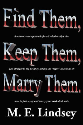 Find Them, Keep Them, Marry Them.: A No-Nonsense Approach for All Relationships That Gets Straight to the Point by Asking the Right Questions on How to Find, Keep, and Marry Your Soul Ideal Mate by M. E. Lindsey image