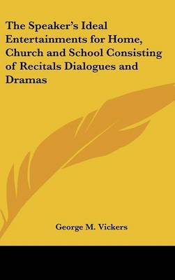The Speaker's Ideal Entertainments for Home, Church and School Consisting of Recitals Dialogues and Dramas by George M. Vickers image