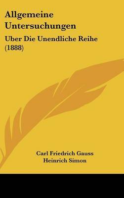 Allgemeine Untersuchungen: Uber Die Unendliche Reihe (1888) on Hardback by Carl Friedrich Gauss