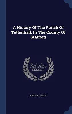 A History of the Parish of Tettenhall, in the County of Stafford by James P. Jones image