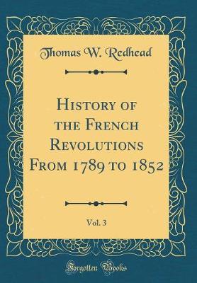 History of the French Revolutions from 1789 to 1852, Vol. 3 (Classic Reprint) by Thomas W Redhead image